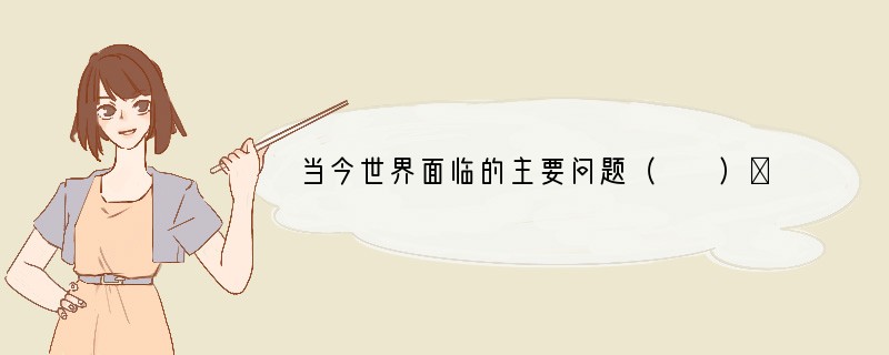 当今世界面临的主要问题（　　）①人口爆炸②资源危机③环境污染④发展停滞．A．①②③B